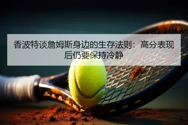 香波特谈詹姆斯身边的生存法则：高分表现后仍要保持冷静
